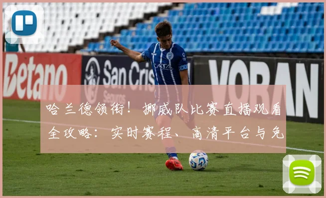哈兰德领衔！挪威队比赛直播观看全攻略：实时赛程、高清平台与免费渠道汇总