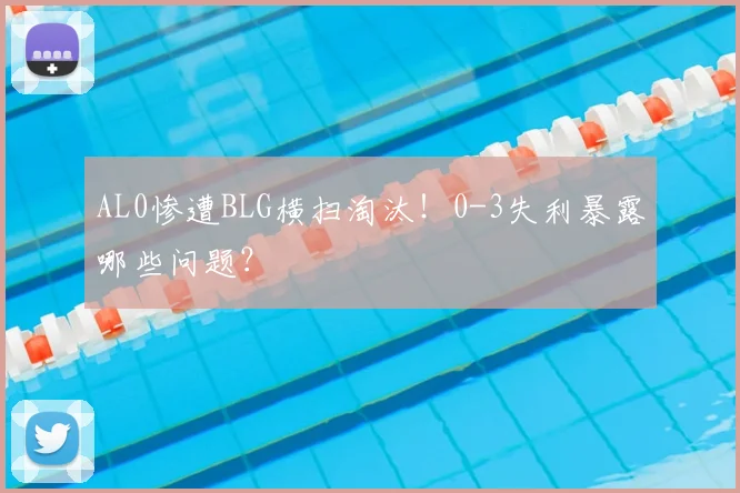 AL0惨遭BLG横扫淘汰！0-3失利暴露哪些问题？