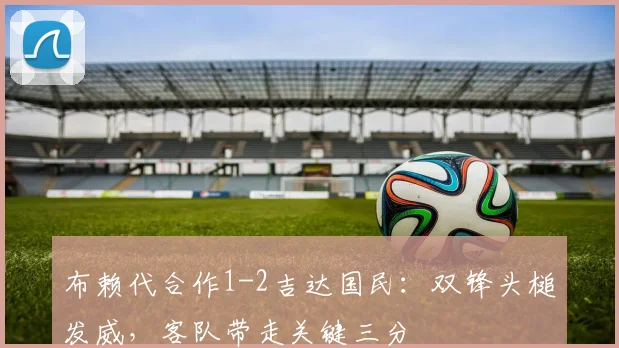 布赖代合作1-2吉达国民：双锋头槌发威，客队带走关键三分