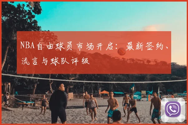 NBA自由球员市场开启：最新签约、流言与球队评级