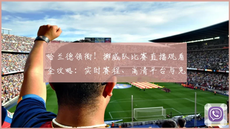 哈兰德领衔！挪威队比赛直播观看全攻略：实时赛程、高清平台与免费渠道汇总
