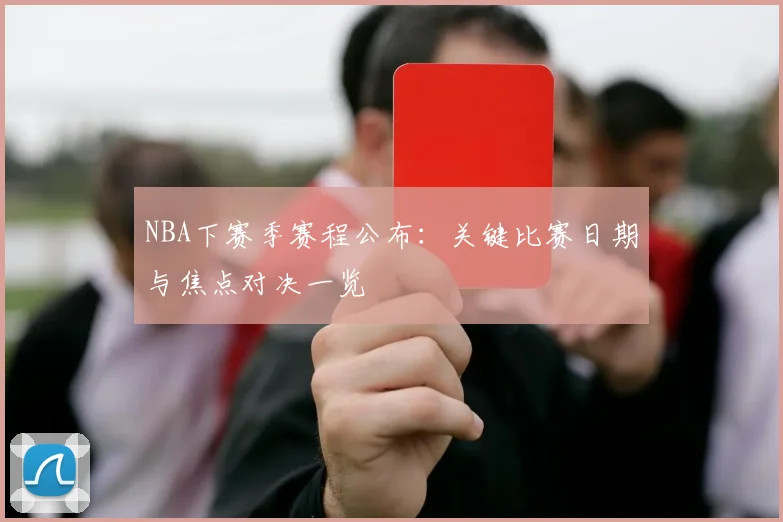 NBA下赛季赛程公布：关键比赛日期与焦点对决一览