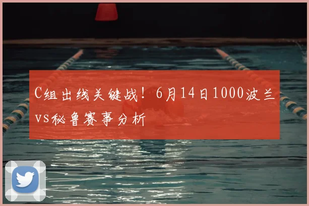 C组出线关键战！6月14日1000波兰vs秘鲁赛事分析