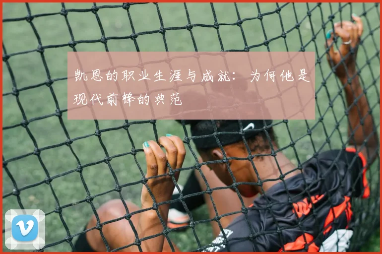凯恩的职业生涯与成就：为何他是现代前锋的典范