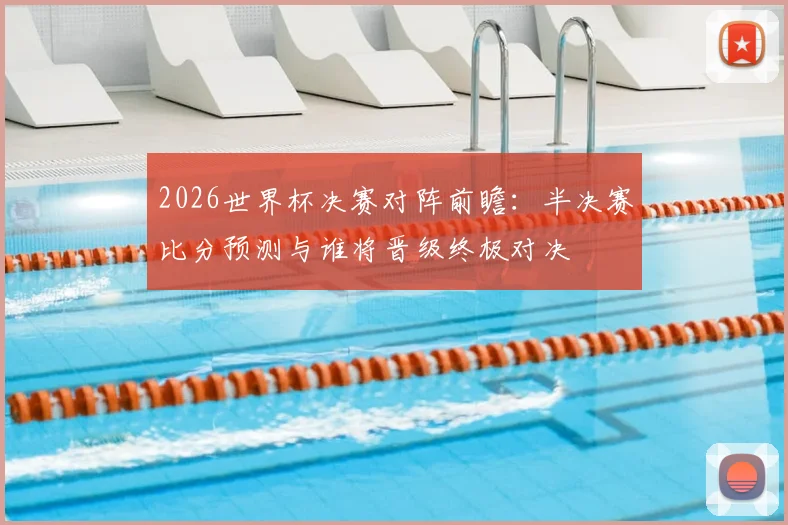 2026世界杯决赛对阵前瞻：半决赛比分预测与谁将晋级终极对决