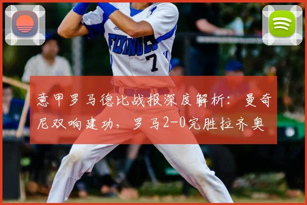 意甲罗马德比战报深度解析：曼奇尼双响建功，罗马2-0完胜拉齐奥